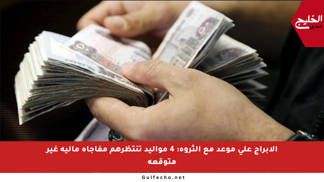 الأبراج على موعد مع الثروة: 4 مواليد تنتظرهم مفاجأة مالية غير متوقعة